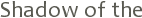 Shadow of the